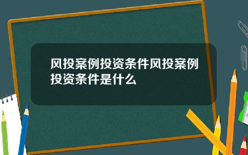 风投案例投资条件风投案例投资条件是什么
