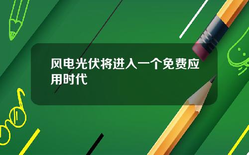 风电光伏将进入一个免费应用时代