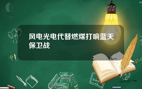 风电光电代替燃煤打响蓝天保卫战