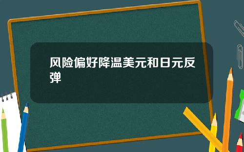 风险偏好降温美元和日元反弹