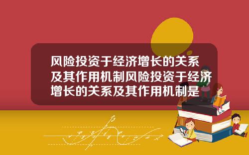 风险投资于经济增长的关系及其作用机制风险投资于经济增长的关系及其作用机制是