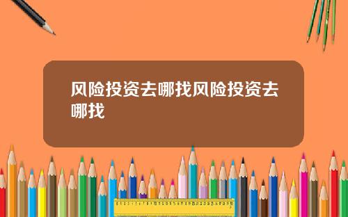 风险投资去哪找风险投资去哪找