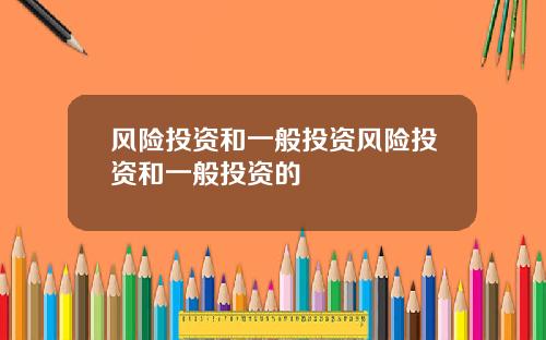 风险投资和一般投资风险投资和一般投资的