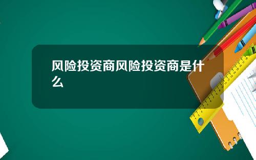 风险投资商风险投资商是什么