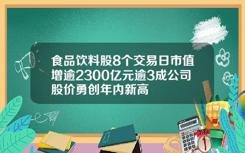 食品饮料股8个交易日市值增逾2300亿元逾3成公司股价勇创年内新高