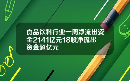 食品饮料行业一周净流出资金2141亿元18股净流出资金超亿元