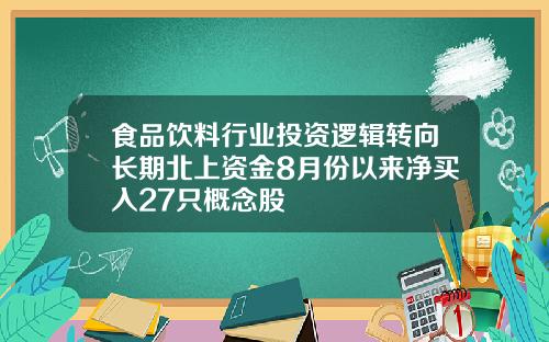 食品饮料行业投资逻辑转向长期北上资金8月份以来净买入27只概念股