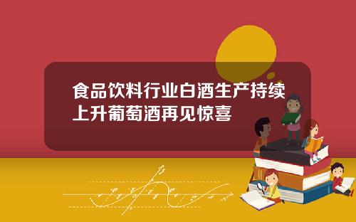 食品饮料行业白酒生产持续上升葡萄酒再见惊喜