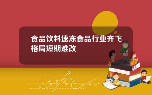食品饮料速冻食品行业齐飞格局短期难改