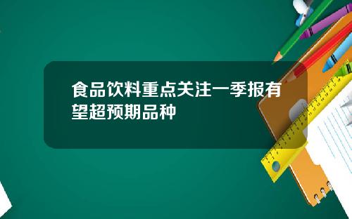 食品饮料重点关注一季报有望超预期品种