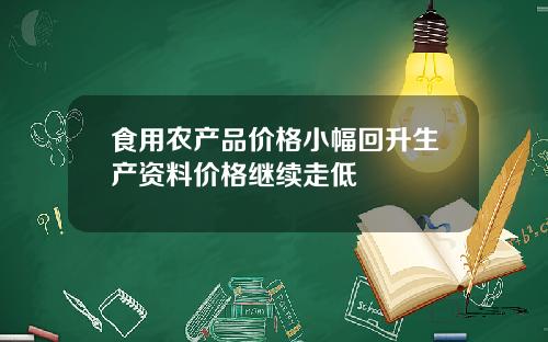 食用农产品价格小幅回升生产资料价格继续走低