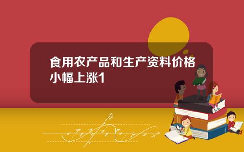 食用农产品和生产资料价格小幅上涨1