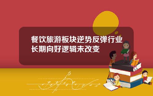 餐饮旅游板块逆势反弹行业长期向好逻辑未改变