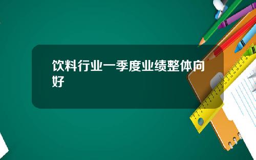 饮料行业一季度业绩整体向好