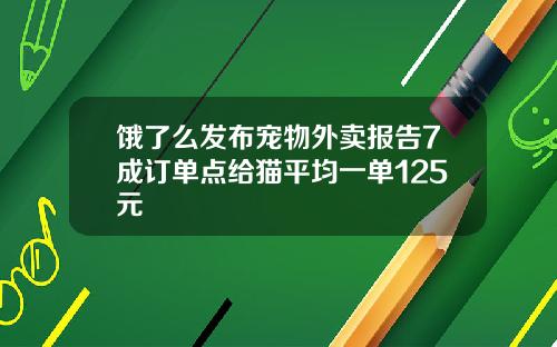 饿了么发布宠物外卖报告7成订单点给猫平均一单125元