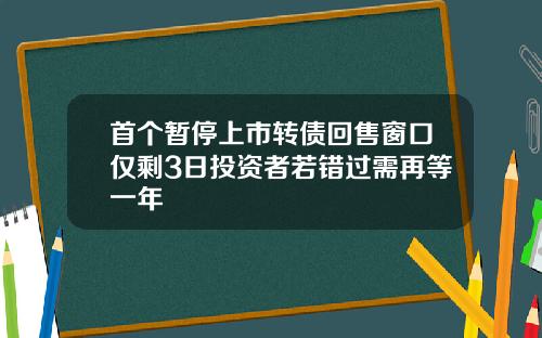 首个暂停上市转债回售窗口仅剩3日投资者若错过需再等一年