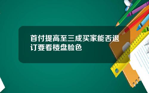 首付提高至三成买家能否退订要看楼盘脸色