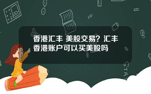 香港汇丰 美股交易？汇丰香港账户可以买美股吗