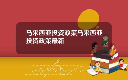 马来西亚投资政策马来西亚投资政策最新