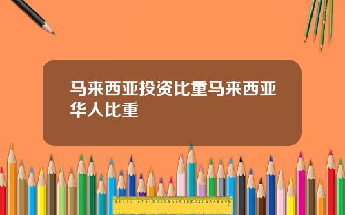 马来西亚投资比重马来西亚华人比重