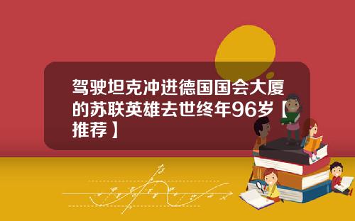 驾驶坦克冲进德国国会大厦的苏联英雄去世终年96岁【推荐】