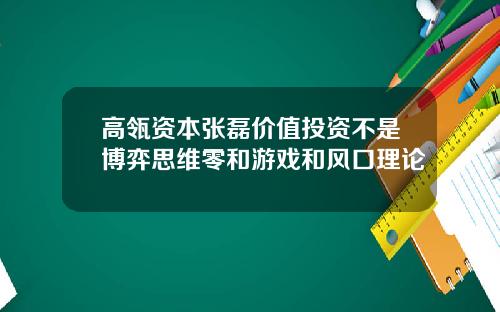 高瓴资本张磊价值投资不是博弈思维零和游戏和风口理论