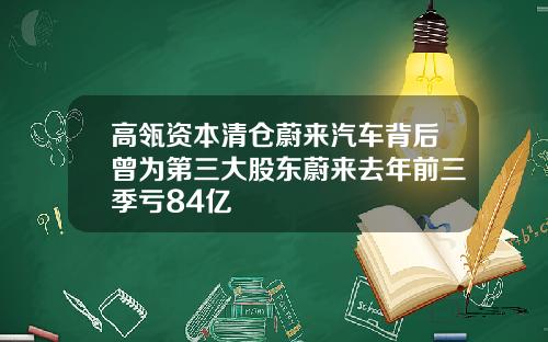 高瓴资本清仓蔚来汽车背后曾为第三大股东蔚来去年前三季亏84亿