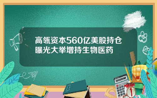 高瓴资本560亿美股持仓曝光大举增持生物医药