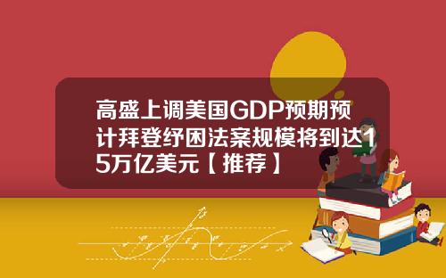 高盛上调美国GDP预期预计拜登纾困法案规模将到达15万亿美元【推荐】