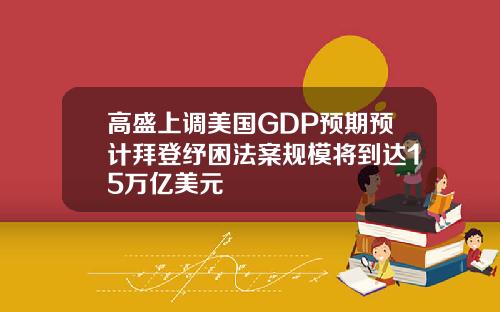 高盛上调美国GDP预期预计拜登纾困法案规模将到达15万亿美元