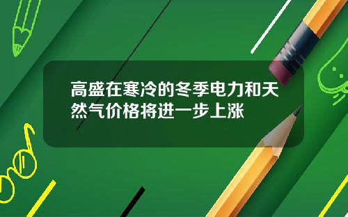 高盛在寒冷的冬季电力和天然气价格将进一步上涨