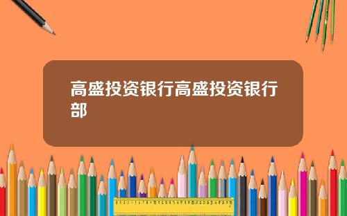 高盛投资银行高盛投资银行部