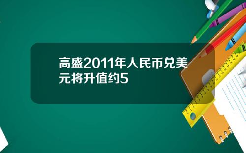 高盛2011年人民币兑美元将升值约5