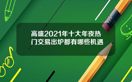 高盛2021年十大年夜热门交易出炉都有哪些机遇