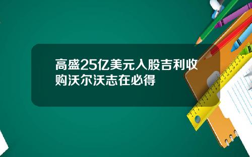 高盛25亿美元入股吉利收购沃尔沃志在必得