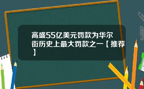 高盛55亿美元罚款为华尔街历史上最大罚款之一【推荐】