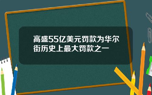 高盛55亿美元罚款为华尔街历史上最大罚款之一