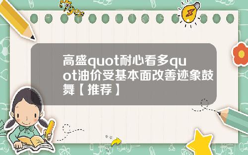高盛quot耐心看多quot油价受基本面改善迹象鼓舞【推荐】