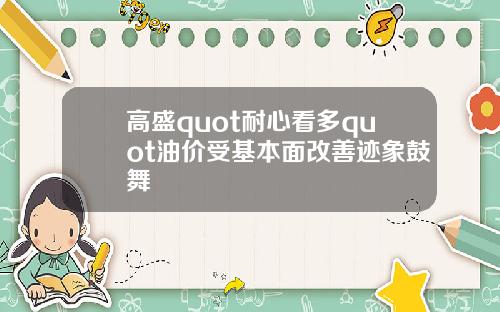 高盛quot耐心看多quot油价受基本面改善迹象鼓舞