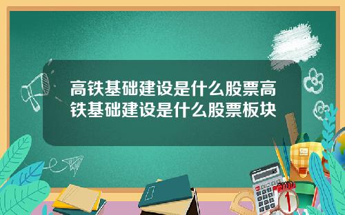 高铁基础建设是什么股票高铁基础建设是什么股票板块