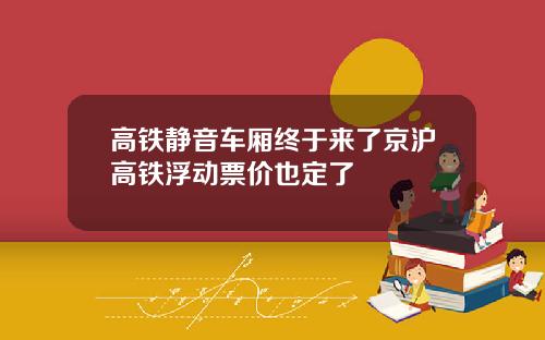 高铁静音车厢终于来了京沪高铁浮动票价也定了