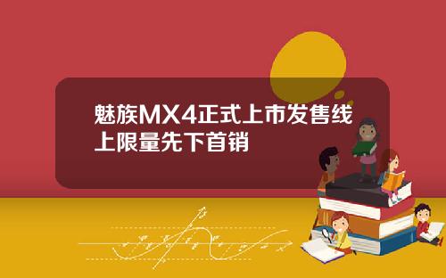 魅族MX4正式上市发售线上限量先下首销