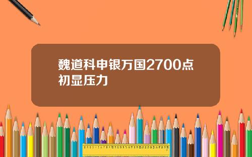 魏道科申银万国2700点初显压力