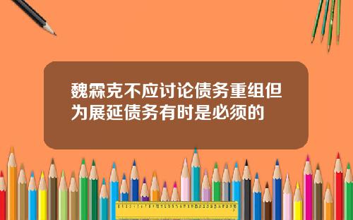 魏霖克不应讨论债务重组但为展延债务有时是必须的
