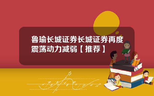 鲁瑜长城证券长城证券再度震荡动力减弱【推荐】