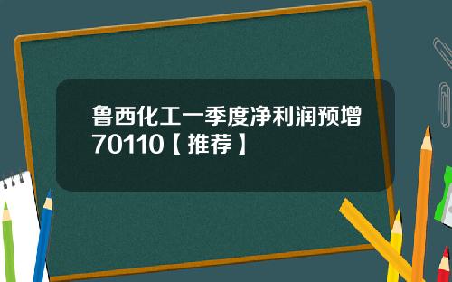 鲁西化工一季度净利润预增70110【推荐】