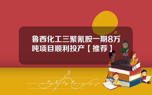 鲁西化工三聚氰胺一期8万吨项目顺利投产【推荐】