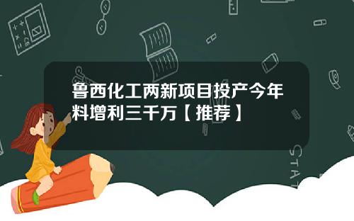 鲁西化工两新项目投产今年料增利三千万【推荐】