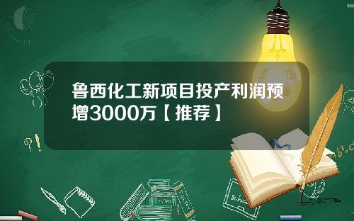 鲁西化工新项目投产利润预增3000万【推荐】