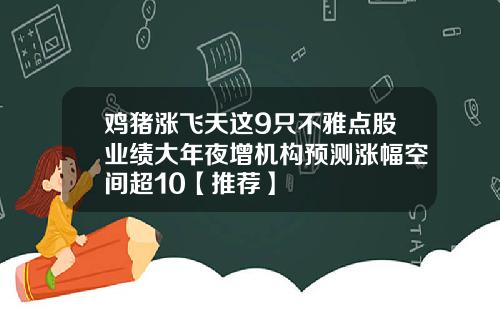 鸡猪涨飞天这9只不雅点股业绩大年夜增机构预测涨幅空间超10【推荐】